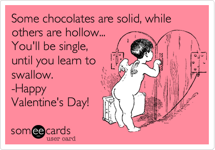 Some chocolates are solid%2C while others are hollow...
You'll be single%2C
until you learn to
swallow.
-Happy
Valentine's Day!