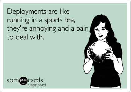 Deployments are like
running in a sports bra,
they're annoying and a pain
to deal with.