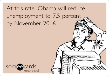 At this rate, Obama will reduce
unemployment to 7.5 percent
by November 2016.