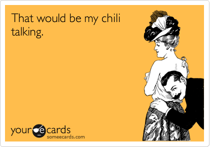 That would be my chili
talking.