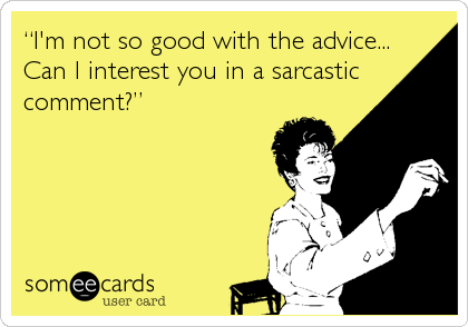 â€œI'm not so good with the advice...
Can I interest you in a sarcastic
comment?â€