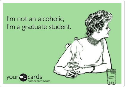 
I'm not an alcoholic, 
I'm a graduate student.