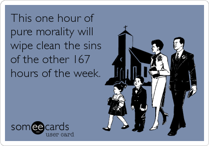 This one hour of
pure morality will 
wipe clean the sins
of the other 167
hours of the week.