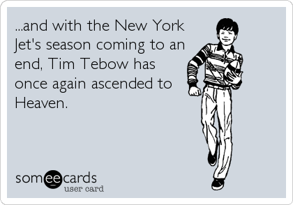 ...and with the New York
Jet's season coming to an
end, Tim Tebow has
once again ascended to
Heaven.