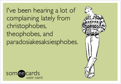 I've been hearing a lot of
complaining lately from
christophobes,
theophobes, and
paradosiakesaksiesphobes.
