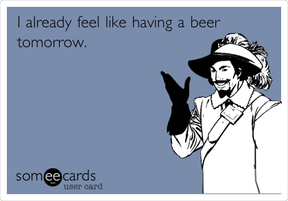 I already feel like having a beer
tomorrow. 