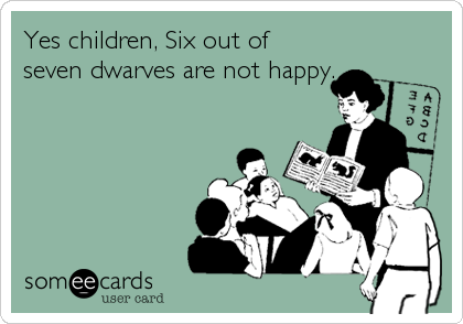 Yes children, Six out of
seven dwarves are not happy.