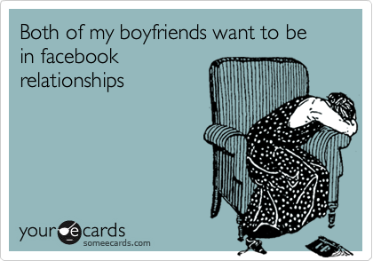 Both of my boyfriends want to be in facebook
relationships