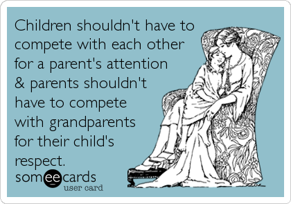 Children shouldn't have to
compete with each other
for a parent's attention
& parents shouldn't
have to compete
with grandparents
for their child's
respect.
