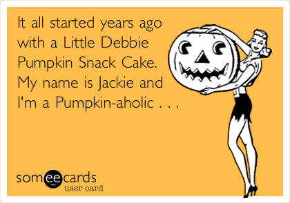 It all started years ago
with a Little Debbie
Pumpkin Snack Cake.
My name is Jackie and
I'm a Pumpkin-aholic . . .
