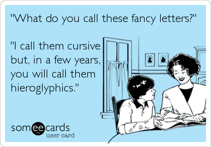 "What do you call these fancy letters?"

"I call them cursive
but, in a few years,
you will call them
hieroglyphics."