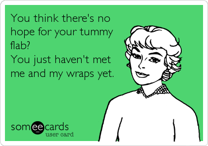 You think there's no
hope for your tummy
flab?
You just haven't met
me and my wraps yet.