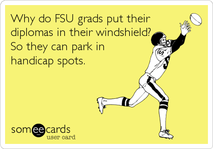 Why do FSU grads put their
diplomas in their windshield?
So they can park in
handicap spots.