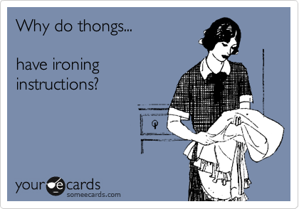 Why do thongs...

have ironing
instructions?