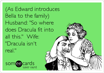 (As Edward introduces
Bella to the family)
Husband: "So where
does Dracula fit into
all this."  Wife:
"Dracula isn't
real."