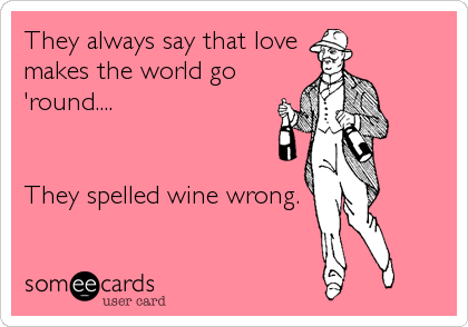 They always say that love
makes the world go
'round....


They spelled wine wrong.
