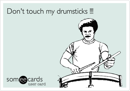 Don't touch my drumsticks !!!