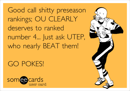 Good call shitty preseason
rankings; OU CLEARLY
deserves to ranked
number 4... Just ask UTEP,
who nearly BEAT them! 

GO POKES!