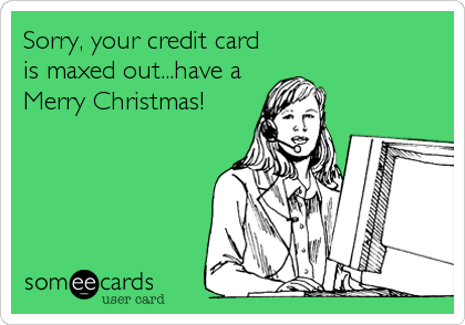 Sorry, your credit card
is maxed out...have a
Merry Christmas!
