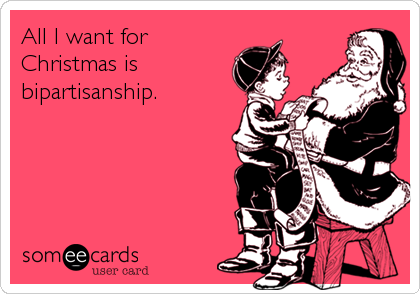 All I want for
Christmas is
bipartisanship.