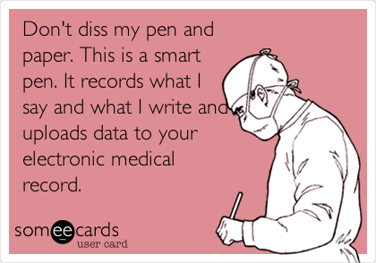 Don't diss my pen and
paper. This is a smart
pen. It records what I
say and what I write and
uploads data to your
electronic medical
record. 