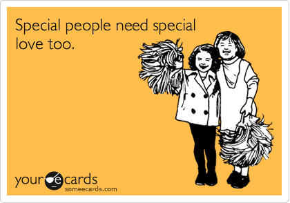Special people need special
love too.