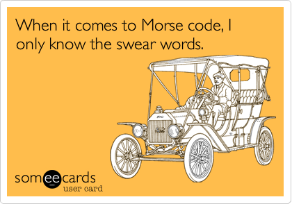When it comes to Morse code, I only know the swear words.