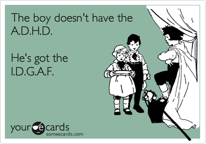 The boy doesn't have the
A.D.H.D.

He's got the
I.D.G.A.F.