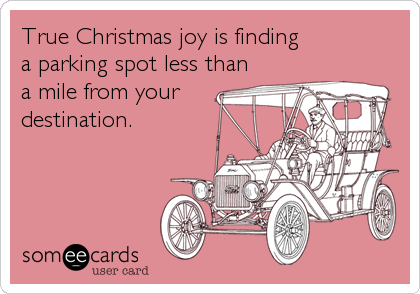 True Christmas joy is finding
a parking spot less than 
a mile from your 
destination.
