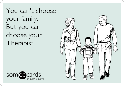 You can't choose
your family.
But you can
choose your
Therapist.
