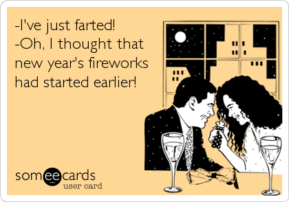 -I've just farted!
-Oh, I thought that
new year's fireworks
had started earlier!