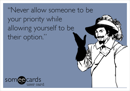 â€œNever allow someone to be
your priority while
allowing yourself to be
their option.â€
