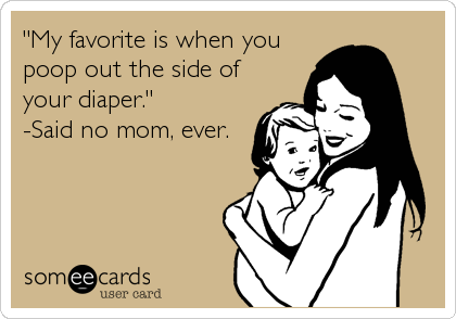 "My favorite is when you
poop out the side of
your diaper." 
-Said no mom, ever.