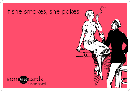 If she smokes, she pokes.