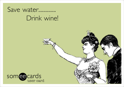 Save water..............
        Drink wine!