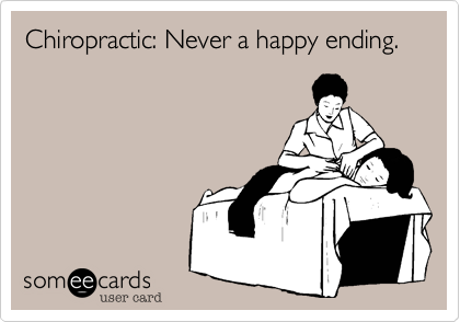 Chiropractic: Never a happy ending.