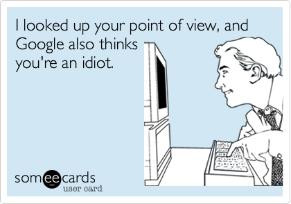 I looked up your point of view, and Google also thinks
you're an idiot.