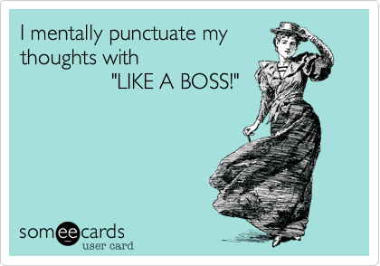 I mentally punctuate my thoughts with, "LIKE A BOSS!"