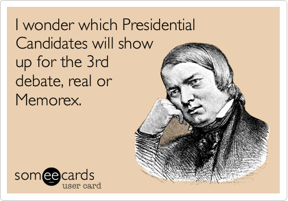 I wonder which Presidential Candidates will show
up for the 3rd
debate%2C real or
Memorex.