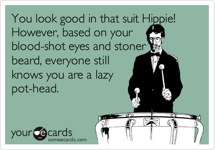 You look good in that suit Hippie!  However, based on your 
blood-shot eyes and stoner 
beard, everyone still
know you are a lazy
pot-head. 