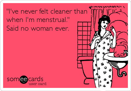 "I've never felt cleaner than
when I'm menstrual."
Said no woman ever.