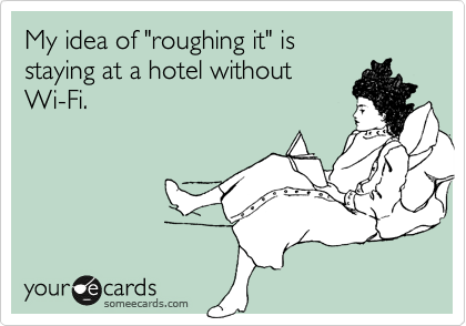 My idea of "roughing it" is 
staying at a hotel without
Wi-Fi.