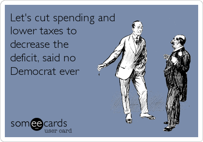 Let's cut spending and 
lower taxes to
decrease the 
deficit, said no
Democrat ever