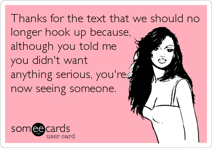 Thanks for the text that we should no
longer hook up because,
although you told me
you didn't want
anything serious, you're
now seeing someone.