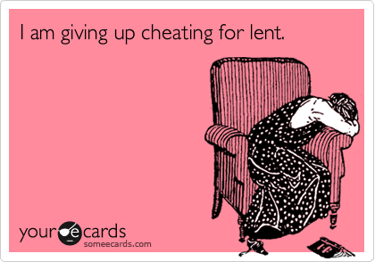 I am giving up cheating for lent. 