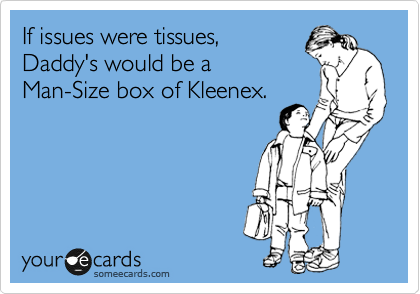 If issues were tissues,
Daddy's would be a
Man-Size box of Kleenex.