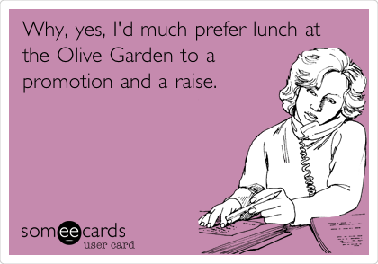 Why, yes, I'd much prefer lunch at
the Olive Garden to a
promotion and a raise.