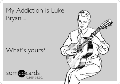 My Addiction is Luke
Bryan....



What's yours?