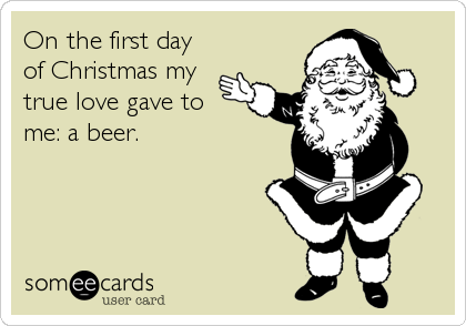 On the first day
of Christmas my 
true love gave to
me: a beer.