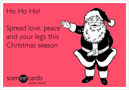 Ho Ho Ho! 

Spread love, peace
and your legs this
Christmas season